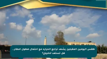 طقس اليومين المقبلين يشهد تراجع الحرارة مع احتمال هطول أمطار.. هل تستعد للخروج؟
